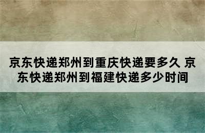 京东快递郑州到重庆快递要多久 京东快递郑州到福建快递多少时间